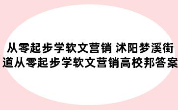 从零起步学软文营销 沭阳梦溪街道从零起步学软文营销高校邦答案